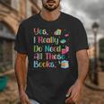 Yes I Really Do Need All These Books Unisex T-Shirt