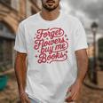 Forget Flowers Buy Me Books Unisex T-Shirt Forget Flowers Buy Me Books Unisex T-Shirt