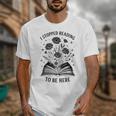 I Stopped Reading To Be Here Introvert Book Lover Bookworm Unisex T-Shirt