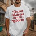 Valentine Bookish Love Quote Forget Flowers Buy Me Books Unisex T-Shirt