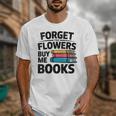 Women's Forget The Flowers Buy Me Books Book Lover Reader Unisex T-Shirt