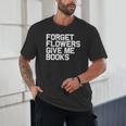 Book Lover Forget Flowers Give Me Books Unisex T-Shirt Book Lover Forget Flowers Give Me Books Unisex T-Shirt