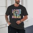 Book Readers I Closed My Book To Be Here Unisex T-Shirt Book Readers I Closed My Book To Be Here Unisex T-Shirt