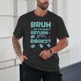 Bruh Did You Even Return Your Books Librarian Library Unisex T-Shirt