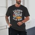 I Closed My Book To Be Here T-Shirt Book Lover Bookworm Unisex T-Shirt