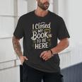 I Closed My Book To Be Here Unisex T-Shirt I Closed My Book To Be Here Unisex T-Shirt