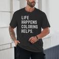 Life Happens Coloring Helps Coloring Book Lover Unisex T-Shirt Life Happens Coloring Helps Coloring Book Lover Unisex T-Shirt
