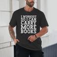 I Workout So I Can Carry More Books Lover Bookworm Gym Unisex T-Shirt