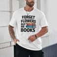 Women's Forget The Flowers Buy Me Books Book Lover Reader Unisex T-Shirt