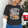 I Closed My Book To Be Here T-Shirt Book Lover Bookworm Unisex T-Shirt