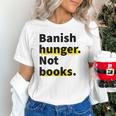 Banish Hunger Not Books Anti Fascism Pro Reading Quote Unisex T-Shirt