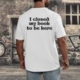 I Closed My Book To Be Here Bookish Fashion Literature Lover Men's Back Print T-Shirt I Closed My Book To Be Here Bookish Fashion Literature Lover Men's Back Print T-Shirt