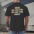 Bruh Did You Even Return Your Books Librarian Teacher Book Men's Back Print T-Shirt Bruh Did You Even Return Your Books Librarian Teacher Book Men's Back Print T-Shirt