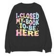 Book Readers I Closed My Book To Be Here Unisex Sweatshirt Book Readers I Closed My Book To Be Here Unisex Sweatshirt