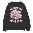 I Closed My Book To Be Here Reading Bookworm Women Girls Unisex Sweatshirt I Closed My Book To Be Here Reading Bookworm Women Girls Unisex Sweatshirt