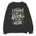 I Closed My Book To Be Here Unisex Sweatshirt
