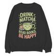 Drink Matcha Read Books Be Happy Green Tea Matcha Unisex Sweatshirt Drink Matcha Read Books Be Happy Green Tea Matcha Unisex Sweatshirt