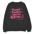 Forget Flowers Buy Me Books Valentines Book Club Bookish Unisex Sweatshirt