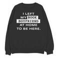 I Left My Book Boyfriend At Home To Be Here Unisex Sweatshirt I Left My Book Boyfriend At Home To Be Here Unisex Sweatshirt