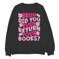 Library School Librarian Bruh Did You Even Return Your Books Unisex Sweatshirt