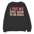 I Put My Book Down To Be Here Book Lover Book Nerd Unisex Sweatshirt I Put My Book Down To Be Here Book Lover Book Nerd Unisex Sweatshirt