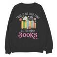 There Is No Such Thing As Too Many Books Reading Bookworm Unisex Sweatshirt