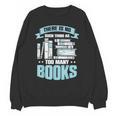 There Is No Such Thing As Too Many Books Shirt Bookish Unisex Sweatshirt
