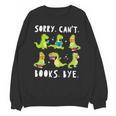 Sorry Can't Books Bye Dinosaur Librarian Bookworm Teacher Unisex Sweatshirt Sorry Can't Books Bye Dinosaur Librarian Bookworm Teacher Unisex Sweatshirt