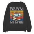 That's What I Do I Read Books Drink Coffee And I Know Things Unisex Sweatshirt That's What I Do I Read Books Drink Coffee And I Know Things Unisex Sweatshirt