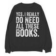 Yes I Really Do Need All These Books Geeky Book Worm Unisex Sweatshirt Yes I Really Do Need All These Books Geeky Book Worm Unisex Sweatshirt
