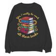 Yes I Really Do Need All These Books Sunflower Bibliophiles Unisex Sweatshirt