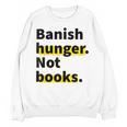 Banish Hunger Not Books Anti Fascism Pro Reading Quote Unisex Sweatshirt