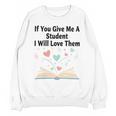 If You Give Me A Student I Will Love Them Book Magic Unisex Sweatshirt If You Give Me A Student I Will Love Them Book Magic Unisex Sweatshirt