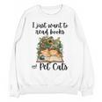 I Just Want To Read Books And Pet Cats Cat Lover Unisex Sweatshirt I Just Want To Read Books And Pet Cats Cat Lover Unisex Sweatshirt