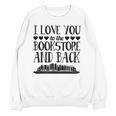 I Love You To The Bookstore And Back Unisex Sweatshirt I Love You To The Bookstore And Back Unisex Sweatshirt