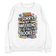 Sorry My Weekend Is Fully Booked Book Lovers Present Unisex Sweatshirt Sorry My Weekend Is Fully Booked Book Lovers Present Unisex Sweatshirt