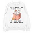 That's What I Do I Read Books I Drink Tea And I Know Things Unisex Sweatshirt That's What I Do I Read Books I Drink Tea And I Know Things Unisex Sweatshirt