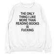 The Only Thing I Like More Than Reading Books Is Fucking Unisex Sweatshirt