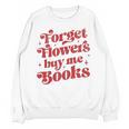 Valentine Bookish Love Quote Forget Flowers Buy Me Books Unisex Sweatshirt