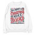 All I Want For Christmas Is More Books Teacher Xmas Holiday Unisex Sweatshirt