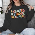 I Closed My Book To Be Here Book Lovers Library Reading Unisex Sweatshirt I Closed My Book To Be Here Book Lovers Library Reading Unisex Sweatshirt