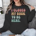 i Closed My Book To Be Here Women Men Unisex Sweatshirt