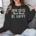 Drink Coffee Read Books Be Happy Caffeine Lover Unisex Sweatshirt Drink Coffee Read Books Be Happy Caffeine Lover Unisex Sweatshirt