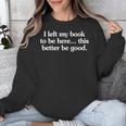 I Left My Book To Be Here This Better Be Good Unisex Sweatshirt I Left My Book To Be Here This Better Be Good Unisex Sweatshirt
