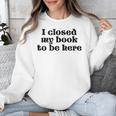 I Closed My Book To Be Here Bookish Fashion Literature Lover Unisex Sweatshirt I Closed My Book To Be Here Bookish Fashion Literature Lover Unisex Sweatshirt