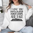 I Love You To The Bookstore And Back Unisex Sweatshirt I Love You To The Bookstore And Back Unisex Sweatshirt