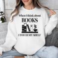 Women's When I Think About Books I Touch My Shelf Book Lover Bookish Unisex Sweatshirt Women's When I Think About Books I Touch My Shelf Book Lover Bookish Unisex Sweatshirt