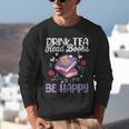 Drink Tea Read Books Be Happy Book Lover Reading Unisex Sweatshirt