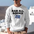 Ban All Books Satire Parody Meme Joke Ironic Sarcastic Weird Unisex Sweatshirt Ban All Books Satire Parody Meme Joke Ironic Sarcastic Weird Unisex Sweatshirt