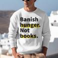 Banish Hunger Not Books Anti Fascism Pro Reading Quote Unisex Sweatshirt